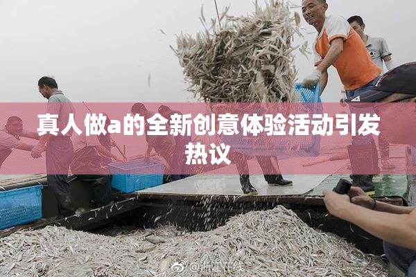 真人做a的全新创意体验活动引发热议