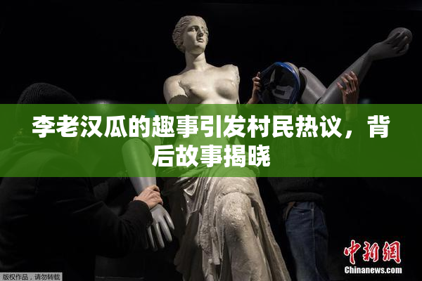李老汉瓜的趣事引发村民热议，背后故事揭晓