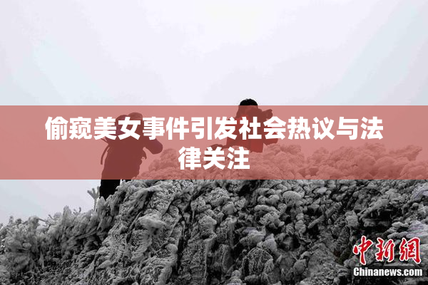 偷窥美女事件引发社会热议与法律关注