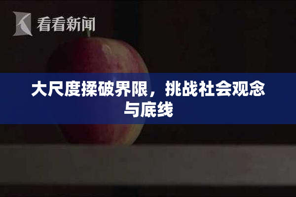 大尺度揉破界限，挑战社会观念与底线