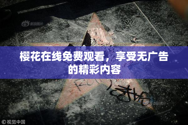 樱花在线免费观看，享受无广告的精彩内容