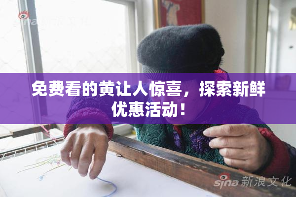免费看的黄让人惊喜，探索新鲜优惠活动！