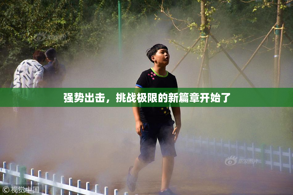 强势出击，挑战极限的新篇章开始了