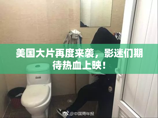美国大片再度来袭，影迷们期待热血上映！