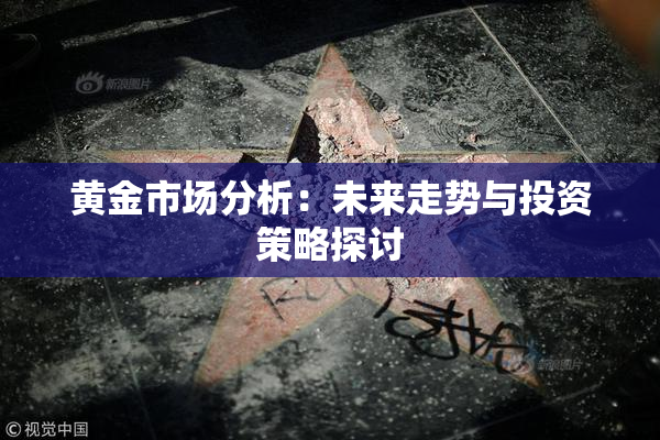 黄金市场分析：未来走势与投资策略探讨