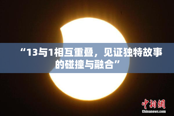 “13与1相互重叠，见证独特故事的碰撞与融合”
