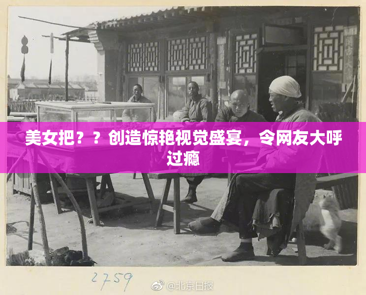 美女把？？创造惊艳视觉盛宴，令网友大呼过瘾