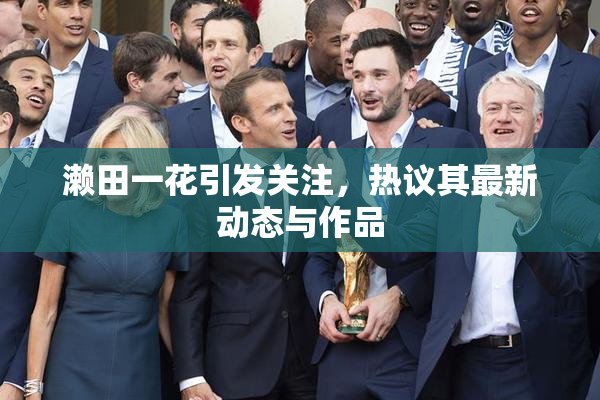 濑田一花引发关注，热议其最新动态与作品