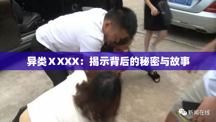 异类ⅩXXX：揭示背后的秘密与故事