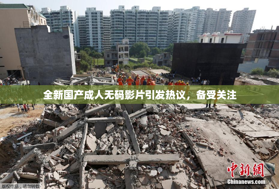 全新国产成人无码影片引发热议，备受关注