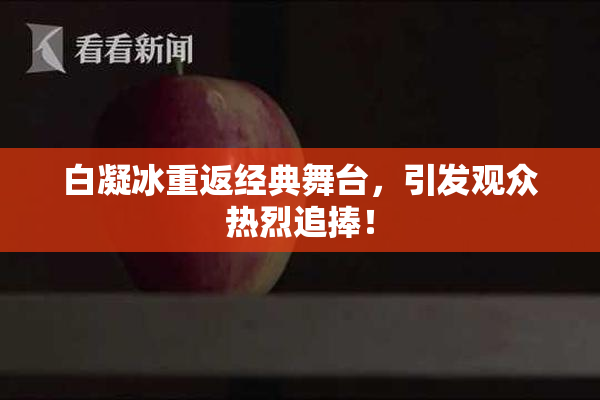 白凝冰重返经典舞台，引发观众热烈追捧！