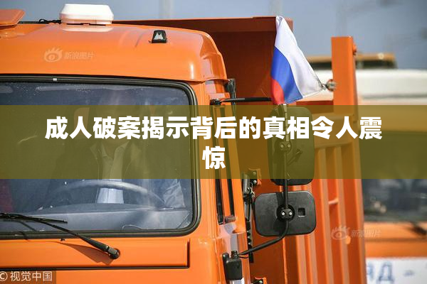 成人破案揭示背后的真相令人震惊