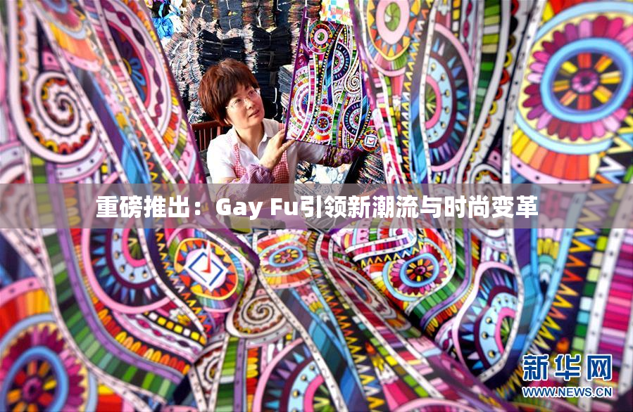 重磅推出：Gay Fu引领新潮流与时尚变革