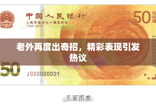 老外再度出奇招，精彩表现引发热议