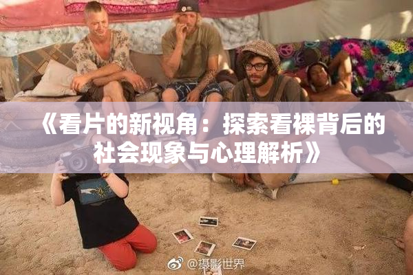 《看片的新视角：探索看裸背后的社会现象与心理解析》