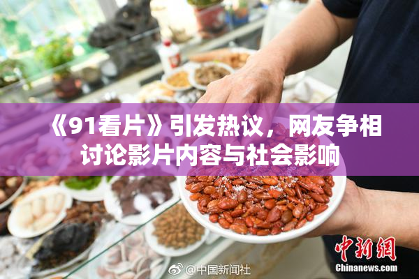 《91看片》引发热议，网友争相讨论影片内容与社会影响