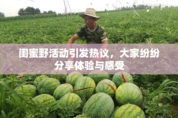 闺蜜野活动引发热议，大家纷纷分享体验与感受