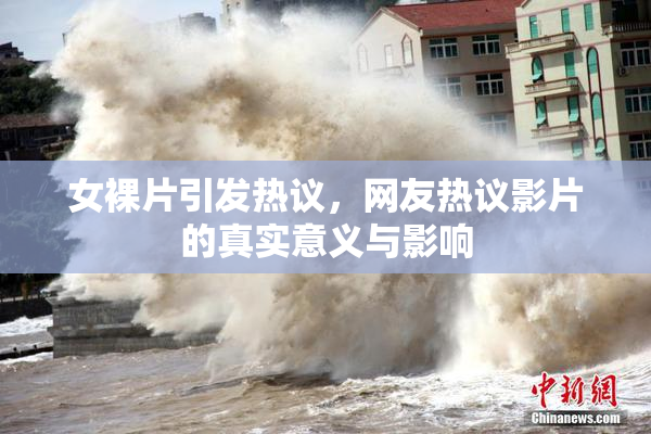 女裸片引发热议，网友热议影片的真实意义与影响