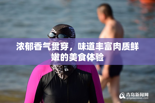 浓郁香气贯穿，味道丰富肉质鲜嫩的美食体验
