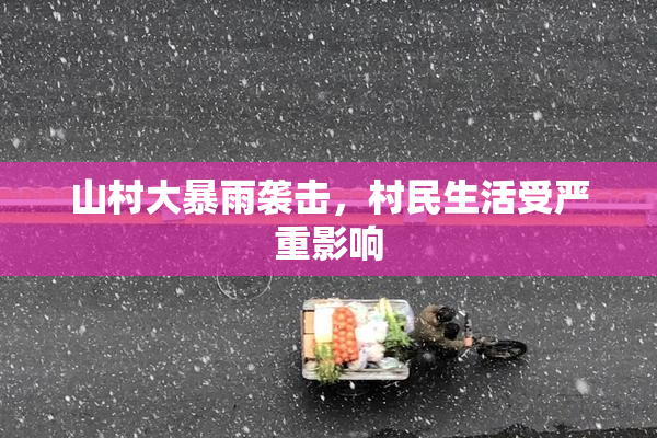 山村大暴雨袭击，村民生活受严重影响