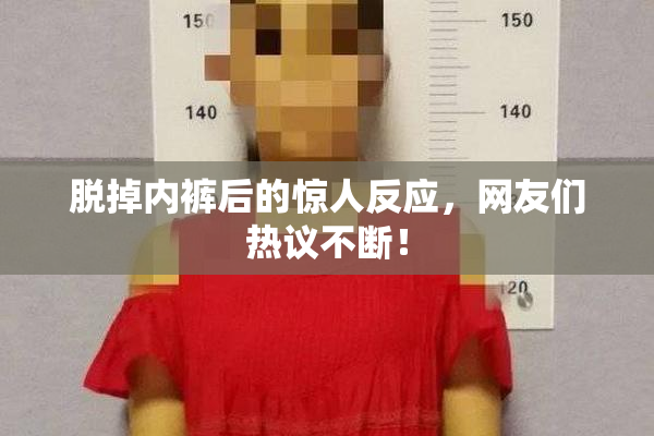 脱掉内裤后的惊人反应，网友们热议不断！