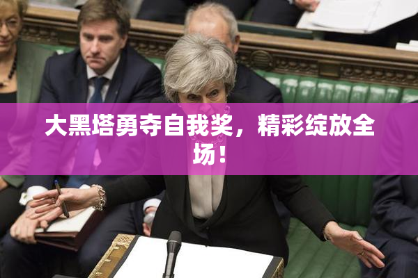 大黑塔勇夺自我奖，精彩绽放全场！