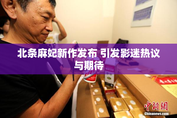 北条麻妃新作发布 引发影迷热议与期待