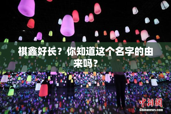 祺鑫好长？你知道这个名字的由来吗？