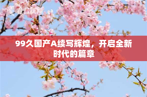 99久国产A续写辉煌，开启全新时代的篇章