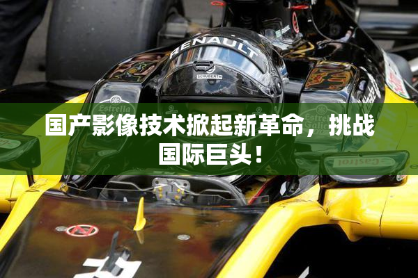 国产影像技术掀起新革命，挑战国际巨头！