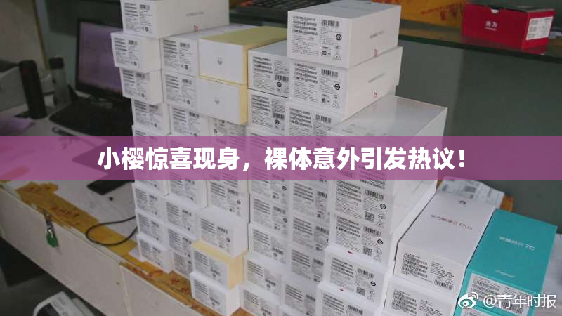 小樱惊喜现身，裸体意外引发热议！