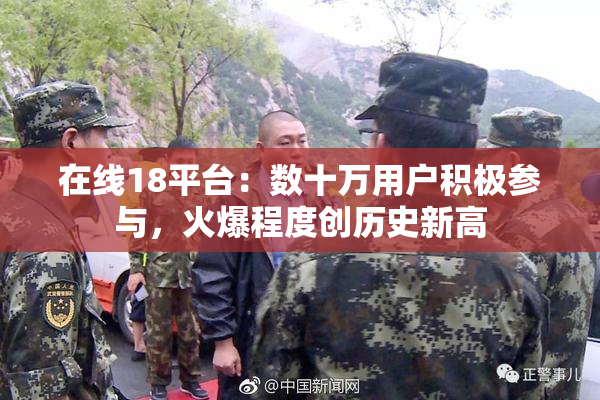 在线18平台：数十万用户积极参与，火爆程度创历史新高