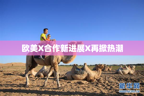 欧美X合作新进展X再掀热潮