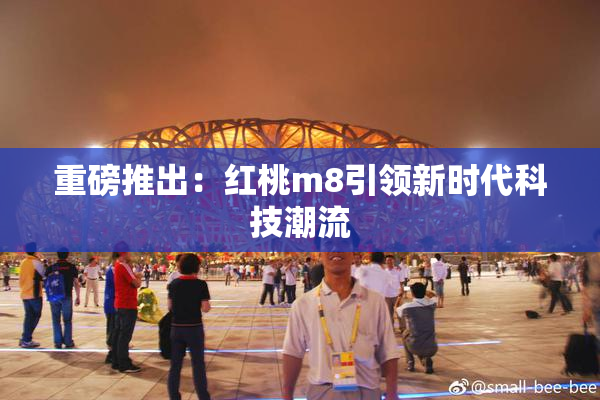 重磅推出：红桃m8引领新时代科技潮流