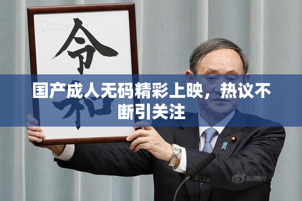 国产成人无码精彩上映，热议不断引关注