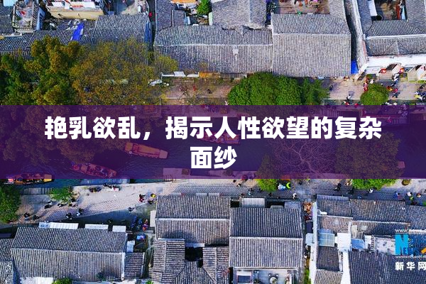 艳乳欲乱，揭示人性欲望的复杂面纱