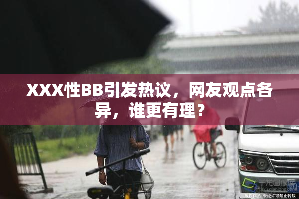 XXX性BB引发热议，网友观点各异，谁更有理？