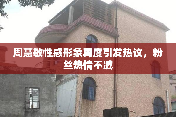 周慧敏性感形象再度引发热议，粉丝热情不减