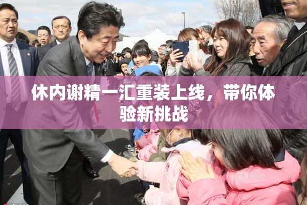 休内谢精一汇重装上线，带你体验新挑战