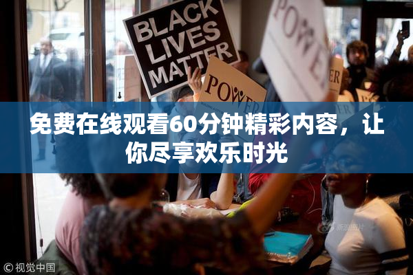 免费在线观看60分钟精彩内容，让你尽享欢乐时光
