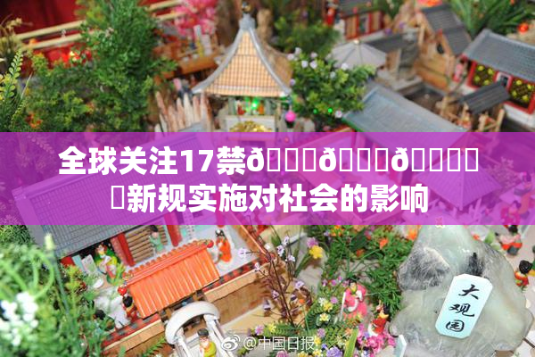 全球关注17禁🍆🍑🔞❌‌新规实施对社会的影响