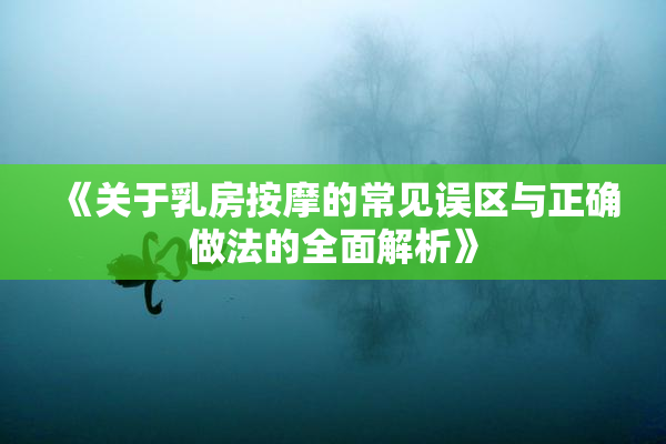 《关于乳房按摩的常见误区与正确做法的全面解析》