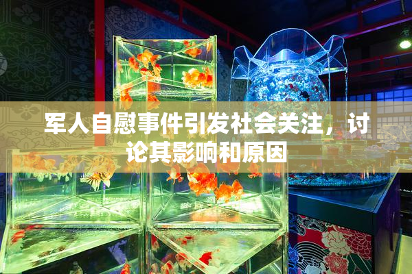 军人自慰事件引发社会关注，讨论其影响和原因