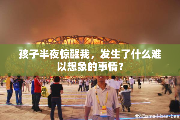 孩子半夜惊醒我，发生了什么难以想象的事情？