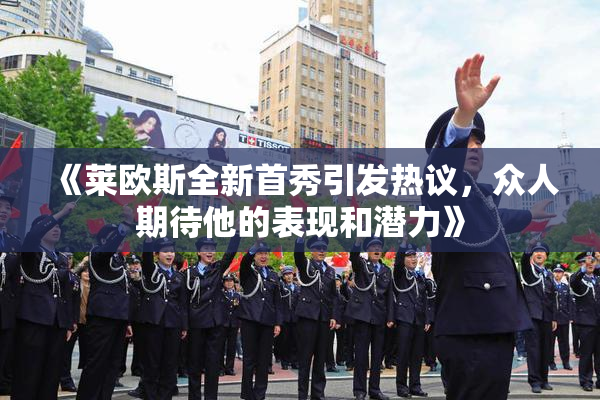 《莱欧斯全新首秀引发热议，众人期待他的表现和潜力》