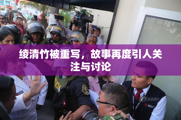 绫清竹被重写，故事再度引人关注与讨论