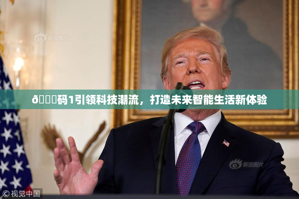 🈚码1引领科技潮流，打造未来智能生活新体验
