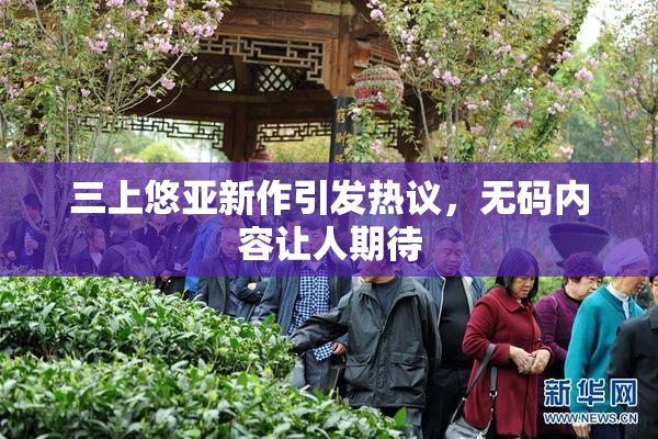 三上悠亚新作引发热议，无码内容让人期待