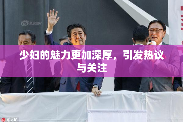 少妇的魅力更加深厚，引发热议与关注