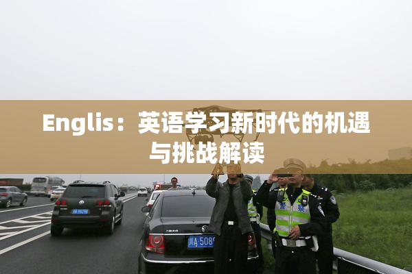 Englis：英语学习新时代的机遇与挑战解读